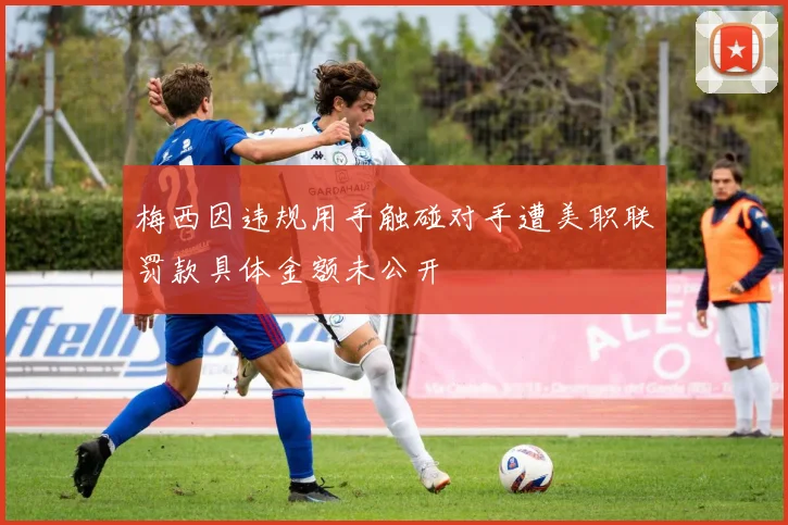 梅西因违规用手触碰对手遭美职联罚款具体金额未公开