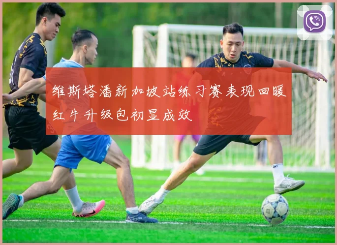 维斯塔潘新加坡站练习赛表现回暖红牛升级包初显成效