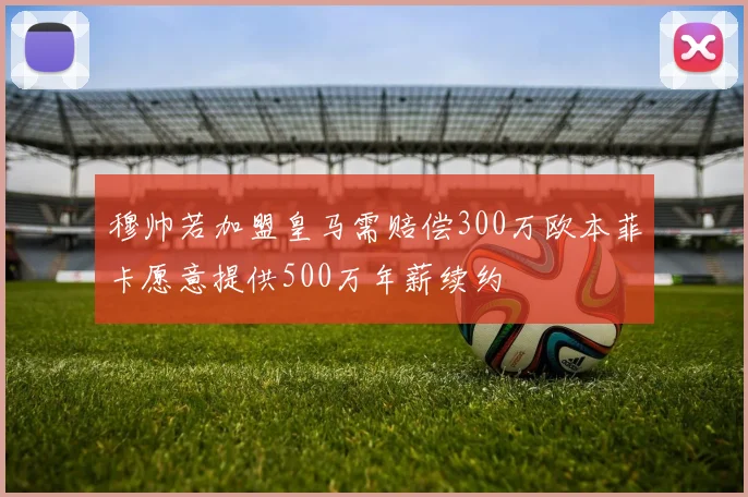 穆帅若加盟皇马需赔偿300万欧本菲卡愿意提供500万年薪续约