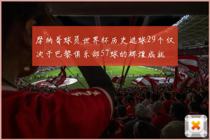 摩纳哥球员世界杯历史进球29个仅次于巴黎俱乐部57球的辉煌成就
