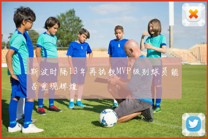 斯波时隔13年再执教MVP级别球员能否重现辉煌