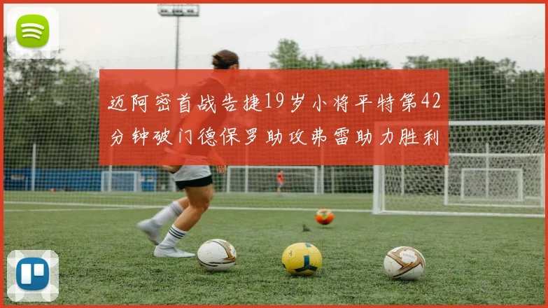 迈阿密首战告捷19岁小将平特第42分钟破门德保罗助攻弗雷助力胜利