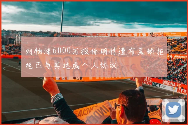 利物浦6000万报价明特遭布莱顿拒绝已与其达成个人协议