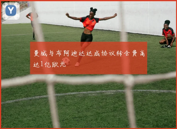 曼城与布阿迪达达成协议转会费高达1亿欧元